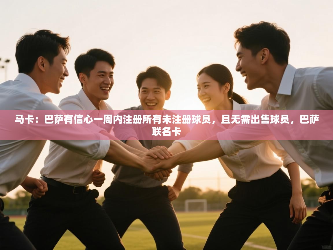 马卡:巴萨有信心一周内注册所有未注册球员,且无需出售球员,巴萨联名卡 第2张