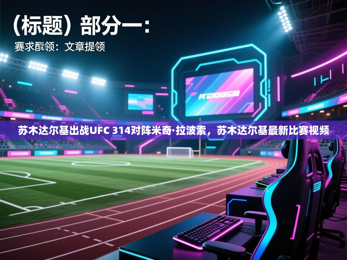 苏木达尔基出战UFC 314对阵米奇·拉波索，苏木达尔基最新比赛视频