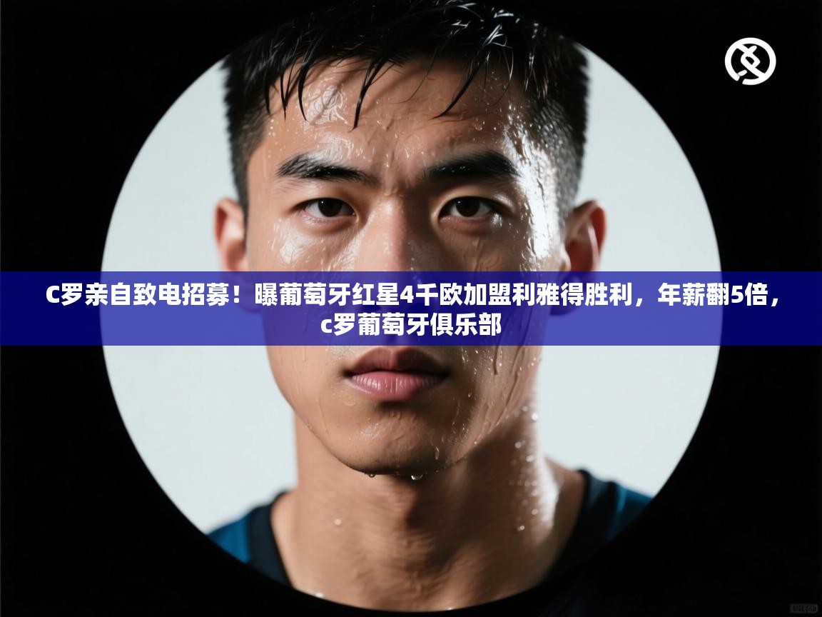 C罗亲自致电招募!曝葡萄牙红星4千欧加盟利雅得胜利,年薪翻5倍,c罗葡萄牙俱乐部 第1张
