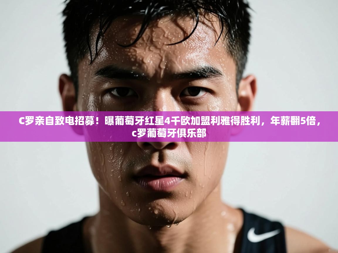 C罗亲自致电招募!曝葡萄牙红星4千欧加盟利雅得胜利,年薪翻5倍,c罗葡萄牙俱乐部 第2张