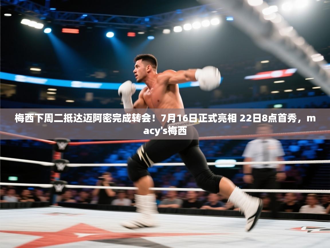 梅西下周二抵达迈阿密完成转会!7月16日正式亮相 22日8点首秀,macy's梅西 第1张