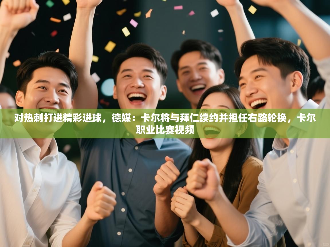 对热刺打进精彩进球，德媒：卡尔将与拜仁续约并担任右路轮换，卡尔职业比赛视频