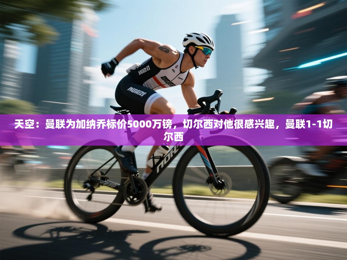 天空：曼联为加纳乔标价5000万镑，切尔西对他很感兴趣，曼联1-1切尔西