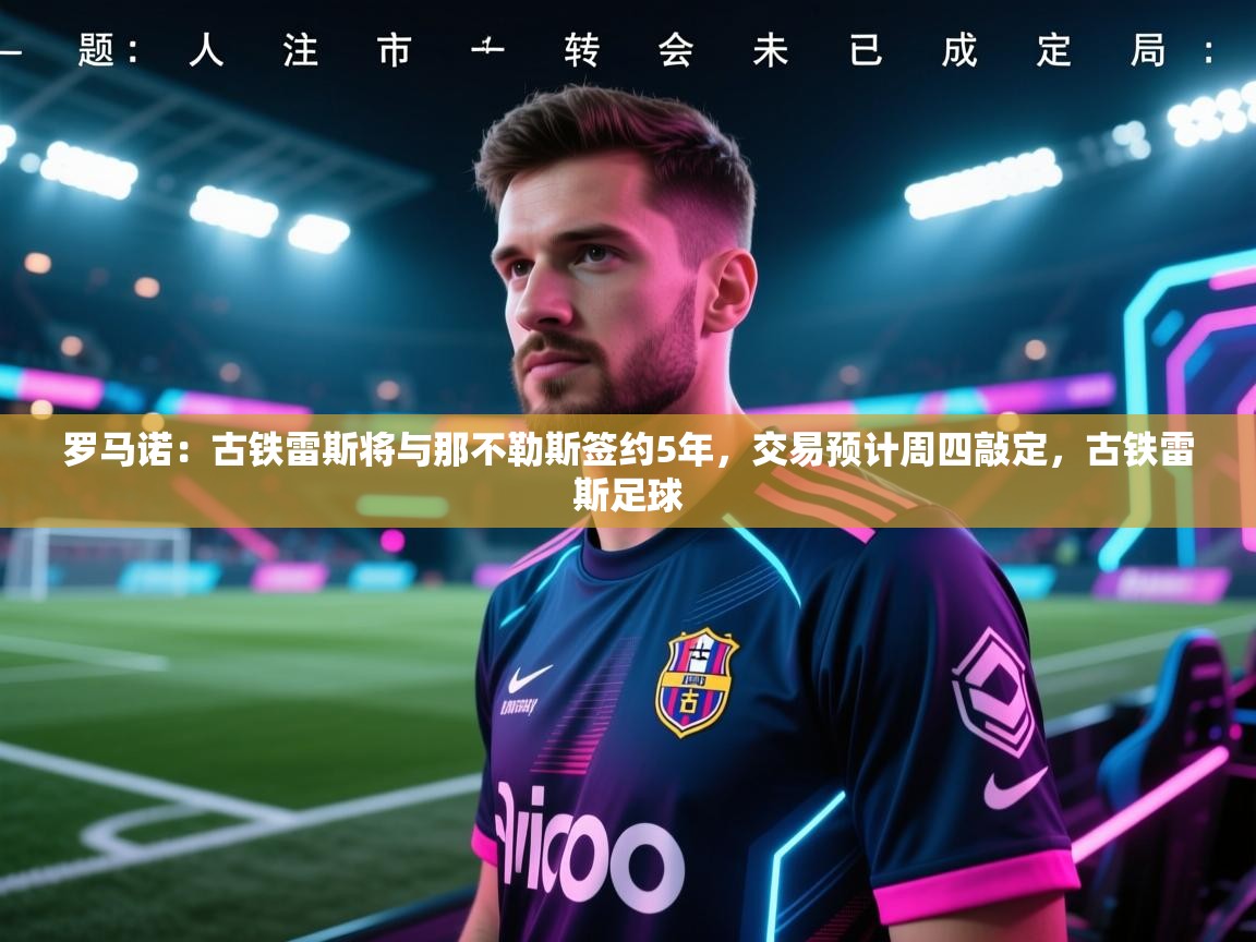 罗马诺：古铁雷斯将与那不勒斯签约5年，交易预计周四敲定，古铁雷斯足球