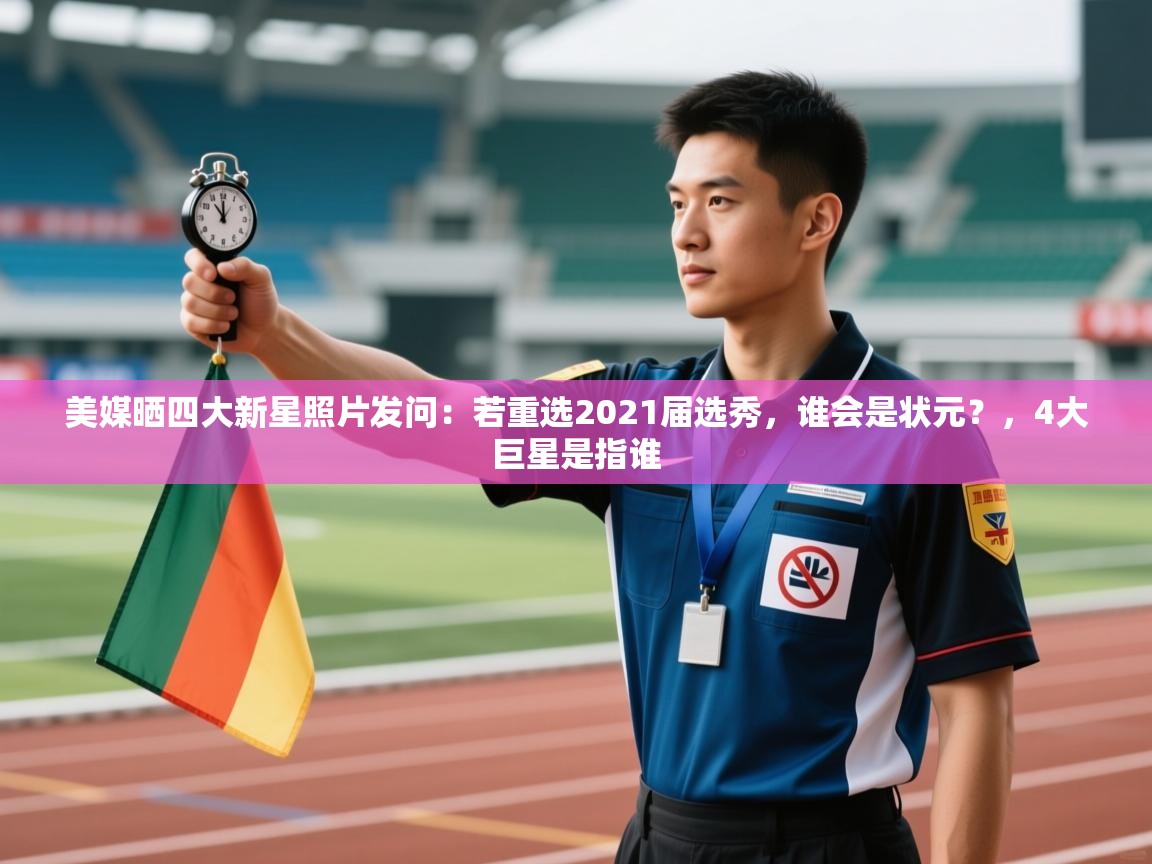 美媒晒四大新星照片发问：若重选2021届选秀，谁会是状元？，4大巨星是指谁