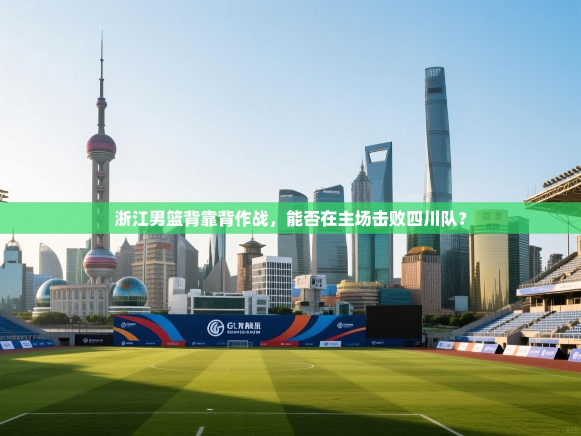 浙江男篮背靠背作战，能否在主场击败四川队？