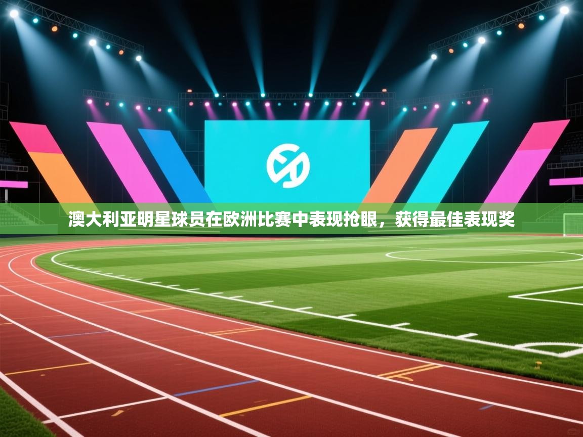 澳大利亚明星球员在欧洲比赛中表现抢眼，获得最佳表现奖  第1张