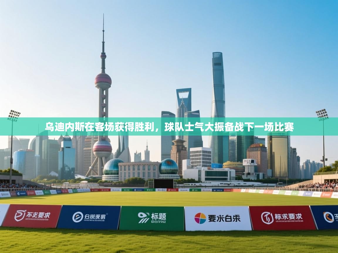 乌迪内斯在客场获得胜利，球队士气大振备战下一场比赛