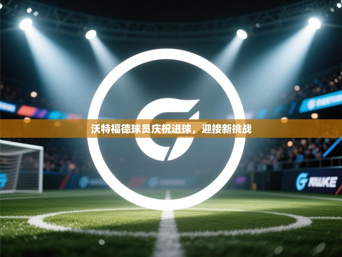 沃特福德球员庆祝进球，迎接新挑战