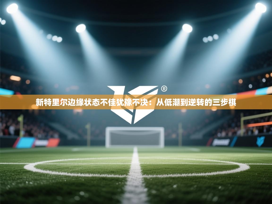 新特里尔边缘状态不佳犹豫不决：从低潮到逆转的三步棋