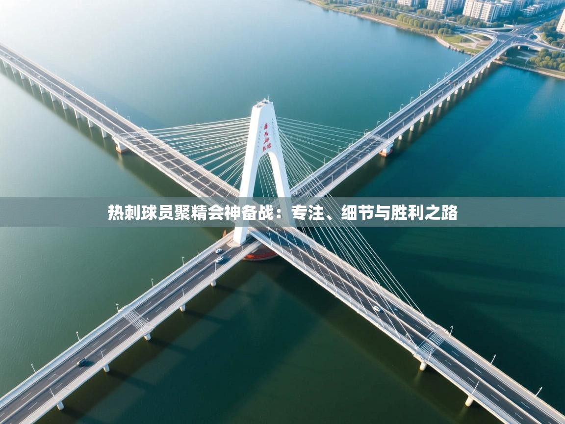 热刺球员聚精会神备战：专注、细节与胜利之路