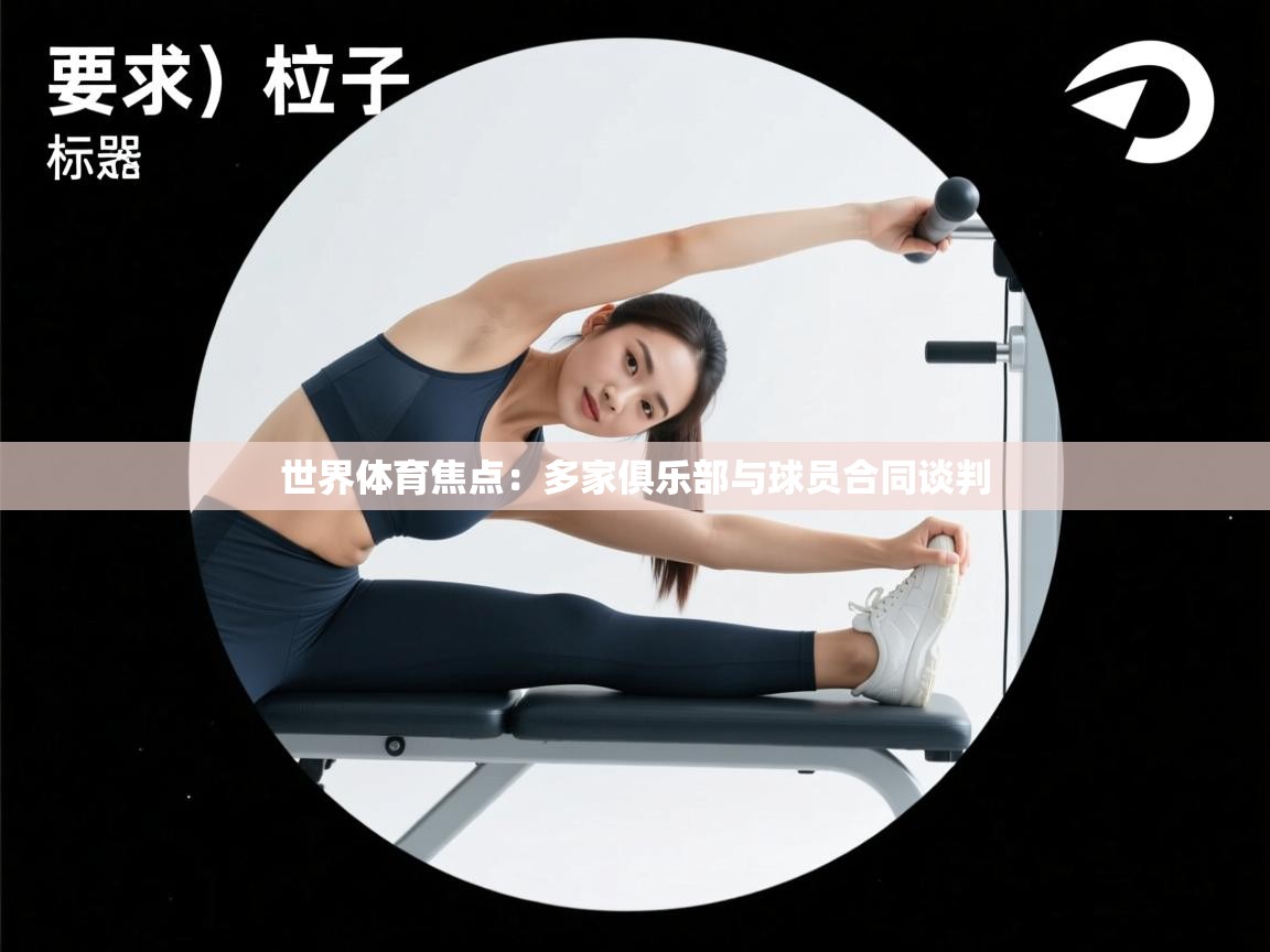 世界体育焦点：多家俱乐部与球员合同谈判