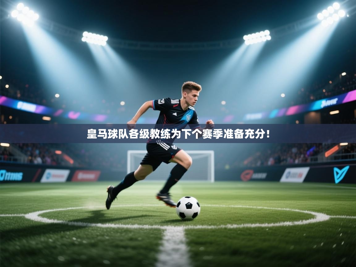 皇马球队各级教练为下个赛季准备充分！